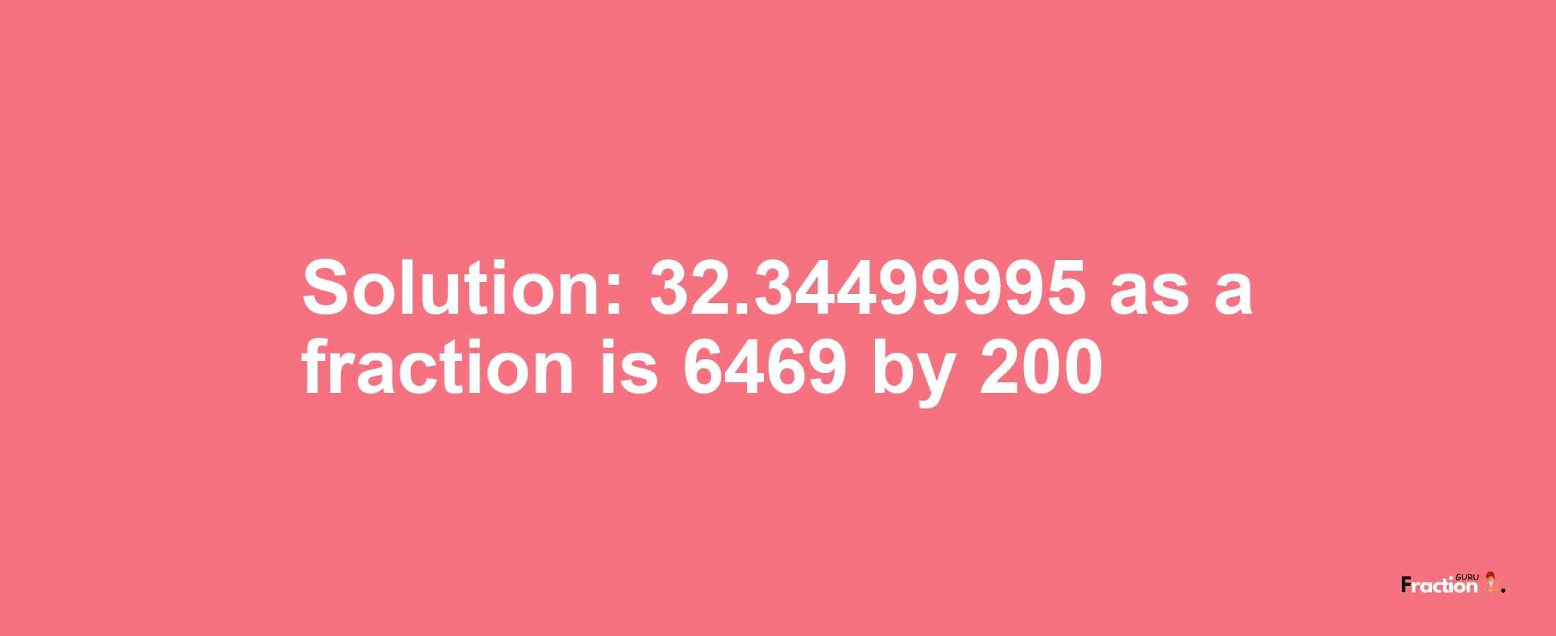 Solution:32.34499995 as a fraction is 6469/200